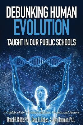 Debunking Human Evolution Taught in Our Public Schools by Daniel A Biddle 9781944918033