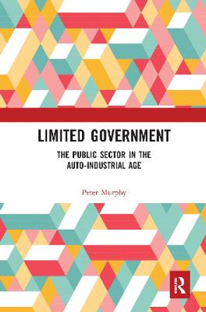 Limited Government: The Public Sector in the Auto-Industrial Age by Peter Murphy