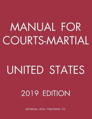 Manual for Courts-Martial United States (2019 Edition) by Michigan Legal Publishing Ltd 9781640021037
