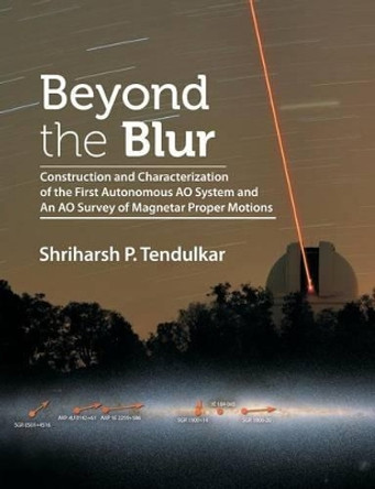 Beyond the Blur: Construction and Characterization of the First Autonomous Ao System and an Ao Survey of Magnetar Proper Motions by Shriharsh Tendulkar 9781612334240
