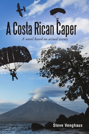 A Costa Rican Caper: A Novel Based on Actual Events by Steve Venghaus 9781483413525