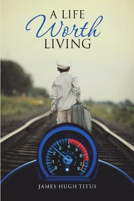 A Life Worth Living by James Hugh Titus 9781483439297