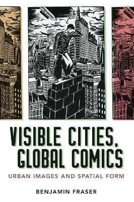 Visible Cities, Global Comics: Urban Images and Spatial Form by Benjamin Fraser 9781496825049