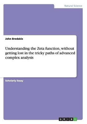 Understanding the Zeta Function, Without Getting Lost in the Tricky Paths of Advanced Complex Analysis by John Bredakis 9783656354307