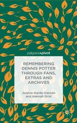 Remembering Dennis Potter Through Fans, Extras and Archives by Joanne Garde-Hansen 9781137349293