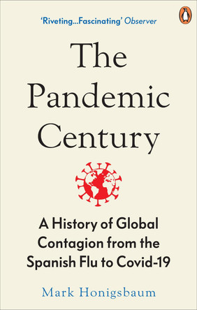 The Pandemic Century: A History of Global Contagion from the Spanish Flu to Covid-19 by Mark Honigsbaum