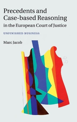 Precedents and Case-Based Reasoning in the European Court of Justice: Unfinished Business by Marc A. Jacob 9781107045491