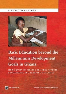 Basic education beyond the Millennium Development Goals in Ghana: how equity in service delivery affects educational and learning outcomes by Peter Darvas 9781464800986