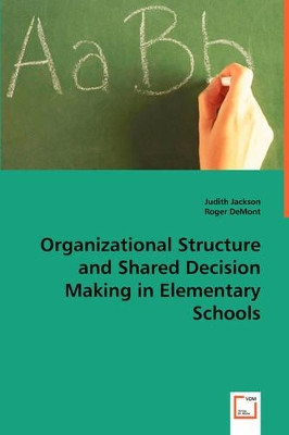 Organizational Structure and Shared Decision Making in Elementary Schools by Judith Jackson 9783639027723