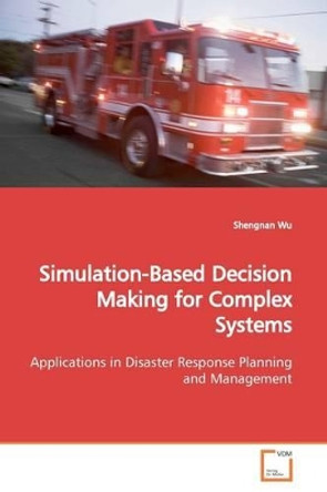 Simulation-Based Decision Making for Complex Systems by Shengnan Wu 9783639156201