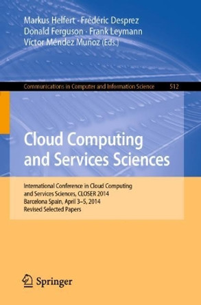Cloud Computing and Services Sciences: International Conference in Cloud Computing and Services Sciences, CLOSER 2014 Barcelona Spain, April 3-5, 2014 Revised Selected Papers by Markus Helfert 9783319254135