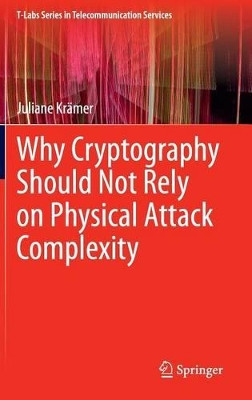 Why Cryptography Should Not Rely on Physical Attack Complexity by Juliane Kramer 9789812877864