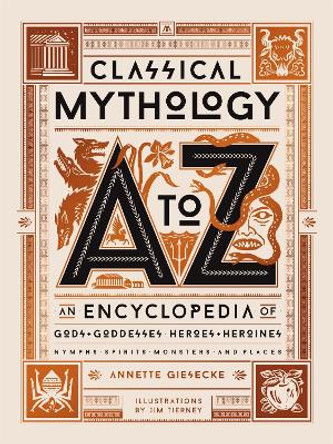 Classical Mythology A to Z: An Encyclopedia of Gods & Goddesses, Heroes & Heroines, Nymphs, Spirits, Monsters, and Places by Annette Giesecke