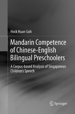 Mandarin Competence of Chinese-English Bilingual Preschoolers: A Corpus-based Analysis of Singaporean Children's Speech by Hock Huan Goh 9789811095658