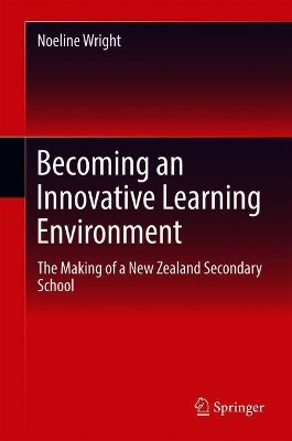 Becoming an Innovative Learning Environment: The Making of a New Zealand Secondary School by Noeline Wright 9789811307638