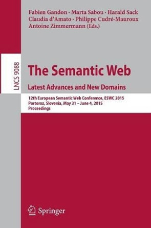 The Semantic Web. Latest Advances and New Domains: 12th European Semantic Web Conference, ESWC 2015, Portoroz, Slovenia, May 31 -- June 4, 2015. Proceedings by Fabien Gandon 9783319188171