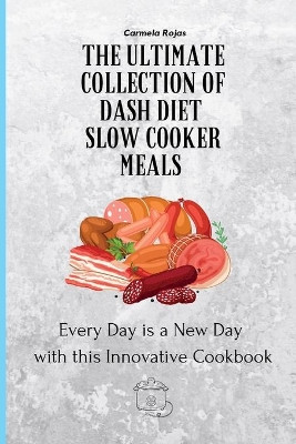 The Ultimate Collection of Dash Diet Slow Cooker Meals: Every Day is a New Day with this Innovative Cookbook by Carmela Rojas 9781802778373