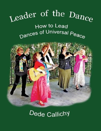 Leader of the Dance: How to Lead the Dances of Universal Peace by Dede Callichy 9781645704997