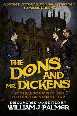 The Dons and Mr. Dickens: The Strange Case of the Oxford Christmas Plot by William J Palmer 9781682301401