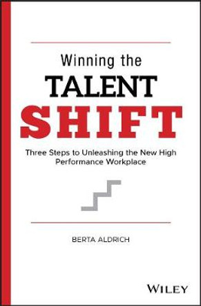 Winning the Talent Shift: Three Steps to Unleashing the New High Performance Workplace by Berta Aldrich