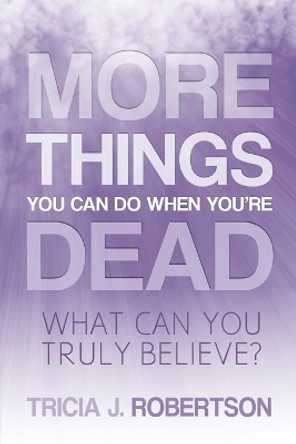 More Things you Can do When You're Dead: What Can You Truly Believe? by Tricia J Robertson 9781910121443