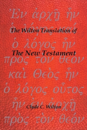 The Wilton Translation of the New Testament by Clyde C Wilton 9781466978935