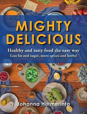 MIGHTY DELICIOUS Healthy and tasty food the easy way: Less fat and sugar, more spices and herbs! by Johanna Hurmerinta 9789529432165