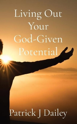 Living Out Your God-Given Potential by Patrick J Dailey 9781735497501