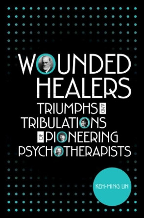 Wounded Healers: Tribulations and Triumphs of Pioneering Psychotherapists by Keh-Ming Lin 9781108790963