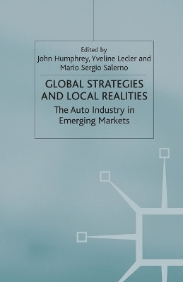 Global Strategies and Local Realities: The Auto Industry in Emerging Markets by J. Humphrey 9781349422500