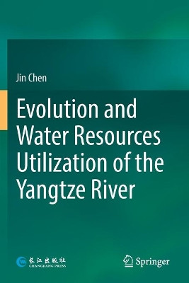 Evolution and Water Resources Utilization of the Yangtze River by Jin Chen 9789811378744