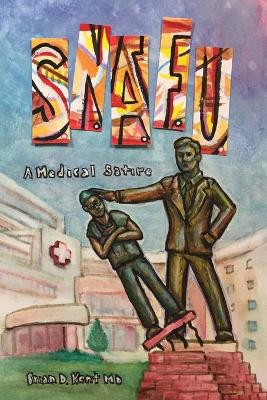 S.N.A.F.U. - A Medical Satire by Brian D Kent 9781633021648