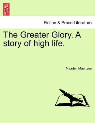 The Greater Glory. a Story of High Life. by Maarten Maartens 9781241217587