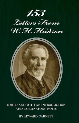 153 Letters from W. H. Hudson Edited and with an Introduction and Explanatory Notes by Edward Garnett 9781528702652