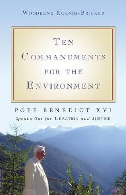 Ten Commandments for the Environment: Pope Benedict XVI Speaks Out for Creation and Justice by Woodeene Koenig-Bricker 9781594712111