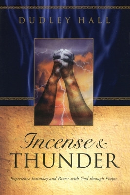 Incense and Thunder: Experience Intimacy and Power with God Through Prayer by Dudley Hall 9781590528150