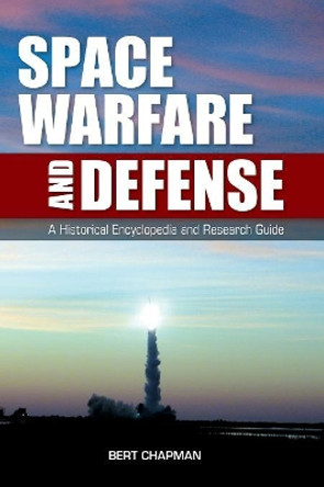 Space Warfare and Defense: A Historical Encyclopedia and Research Guide by Bert Chapman 9781598840063