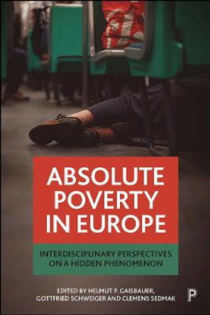 Absolute Poverty in Europe: Interdisciplinary Perspectives on a Hidden Phenomenon by Helmut P Gaisbauer