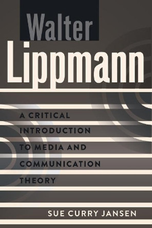 Walter Lippmann: A Critical Introduction to Media and Communication Theory by Sue Curry Jansen 9781433111365