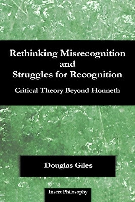 Rethinking Misrecognition and Struggles for Recognition: Critical Theory Beyond Honneth by Douglas Giles 9781735880815