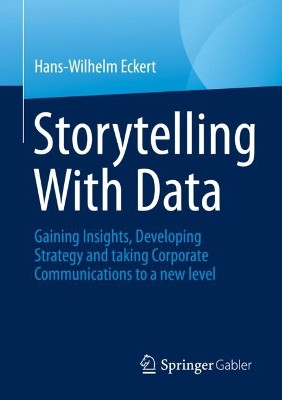 Storytelling with data: Gaining insights, developing strategy and taking corporate communications to a new level by Hans-Wilhelm Eckert 9783658385545