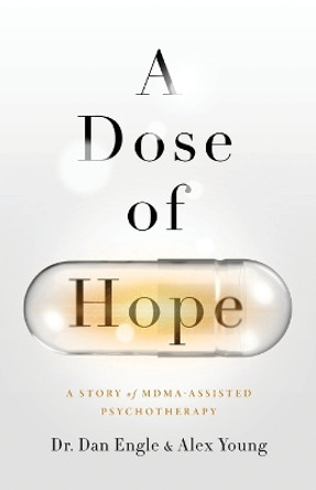 A Dose of Hope: A Story of MDMA-Assisted Psychotherapy by Dan Engle 9781544521022