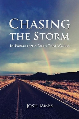 Chasing the Storm: In Pursuit of a Faith That Works by Josh James 9781735729602