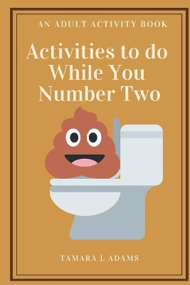 Activities to do While You Number Two: An Adult Activity Book by Tamara L Adams 9781733153454