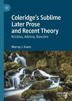 Coleridge’s Sublime Later Prose and Recent Theory: Kristeva, Adorno, Rancière by Murray J. Evans 9783031255267