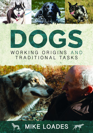 Dogs: Working Origins and Traditional Tasks by Mike Loades