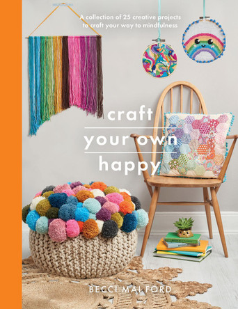 Craft Your Own Happy: A collection of 25 creative projects to craft your way to mindfulness by Becci Mai Ford