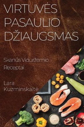Virtuves Pasaulio Dziaugsmas: Skan&#363;s Vidurzemio Receptai by Lara Kuzminskaite 9781835194546
