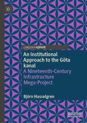 An Institutional Approach to the Göta kanal: A Nineteenth-Century Infrastructure Mega-Project by Björn Hasselgren 9783031444159