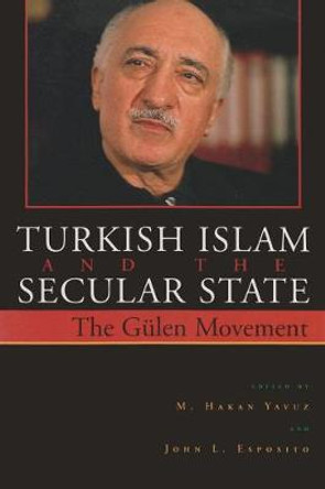 Turkish Islam and the Secular State: The Global Impact of Fethullah Gulen's Nur Movement by M. Hakan Yavuz